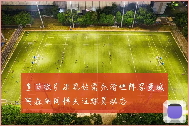 皇马欲引进恩佐需先清理阵容曼城阿森纳同样关注球员动态