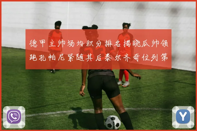 德甲主帅场均积分排名揭晓瓜帅领跑孔帕尼紧随其后泰尔齐奇位列第六