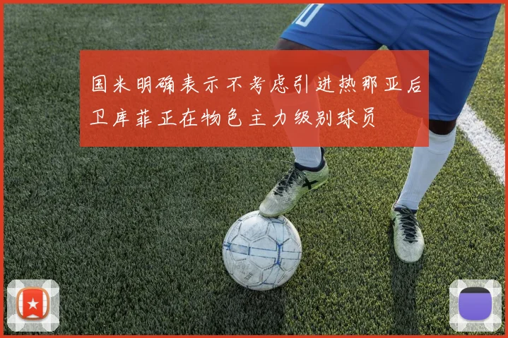 国米明确表示不考虑引进热那亚后卫库菲正在物色主力级别球员